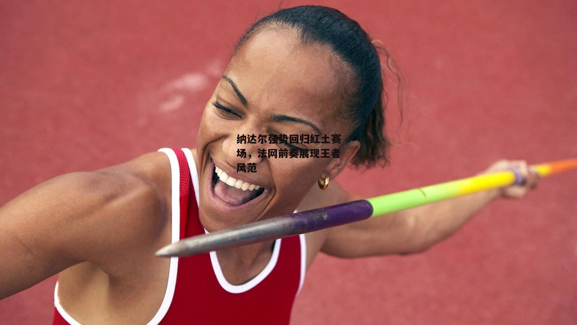 纳达尔强势回归红土赛场，法网前奏展现王者风范