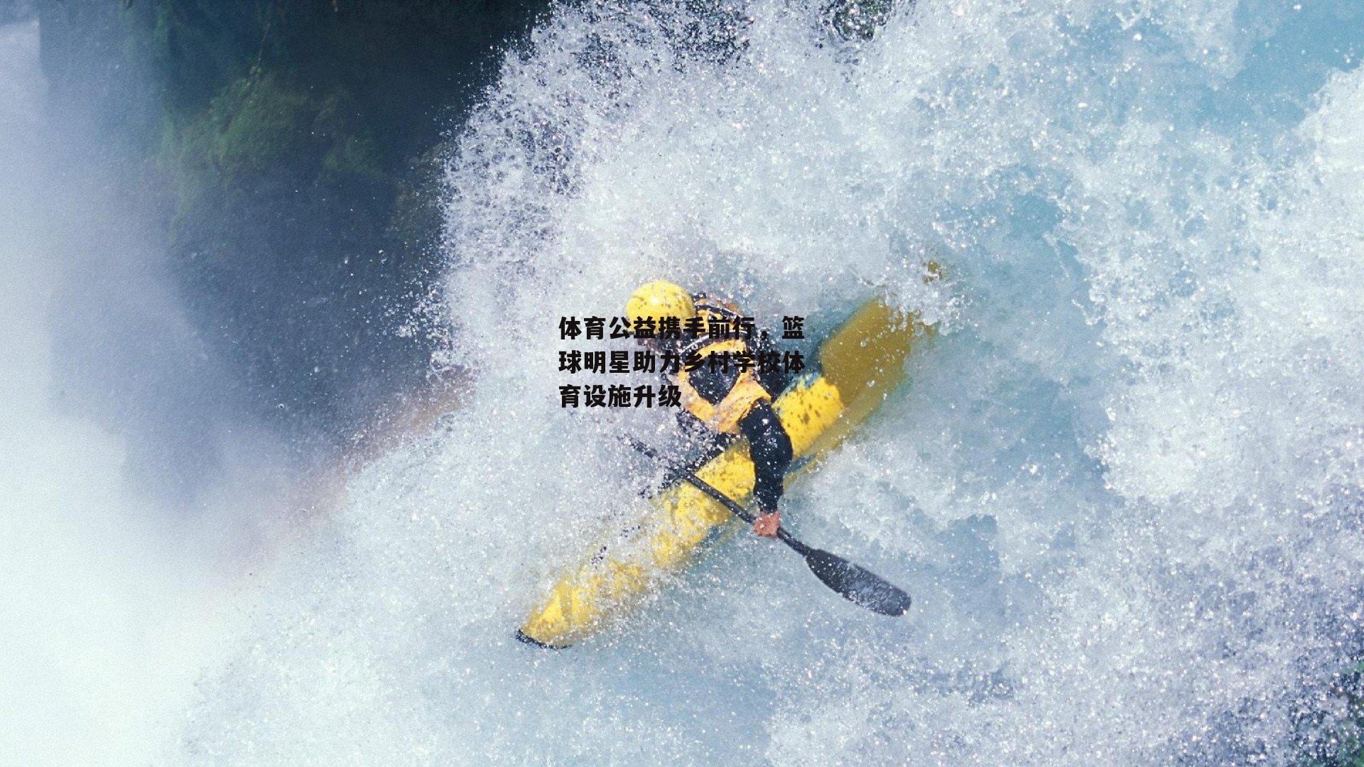 体育公益携手前行，篮球明星助力乡村学校体育设施升级