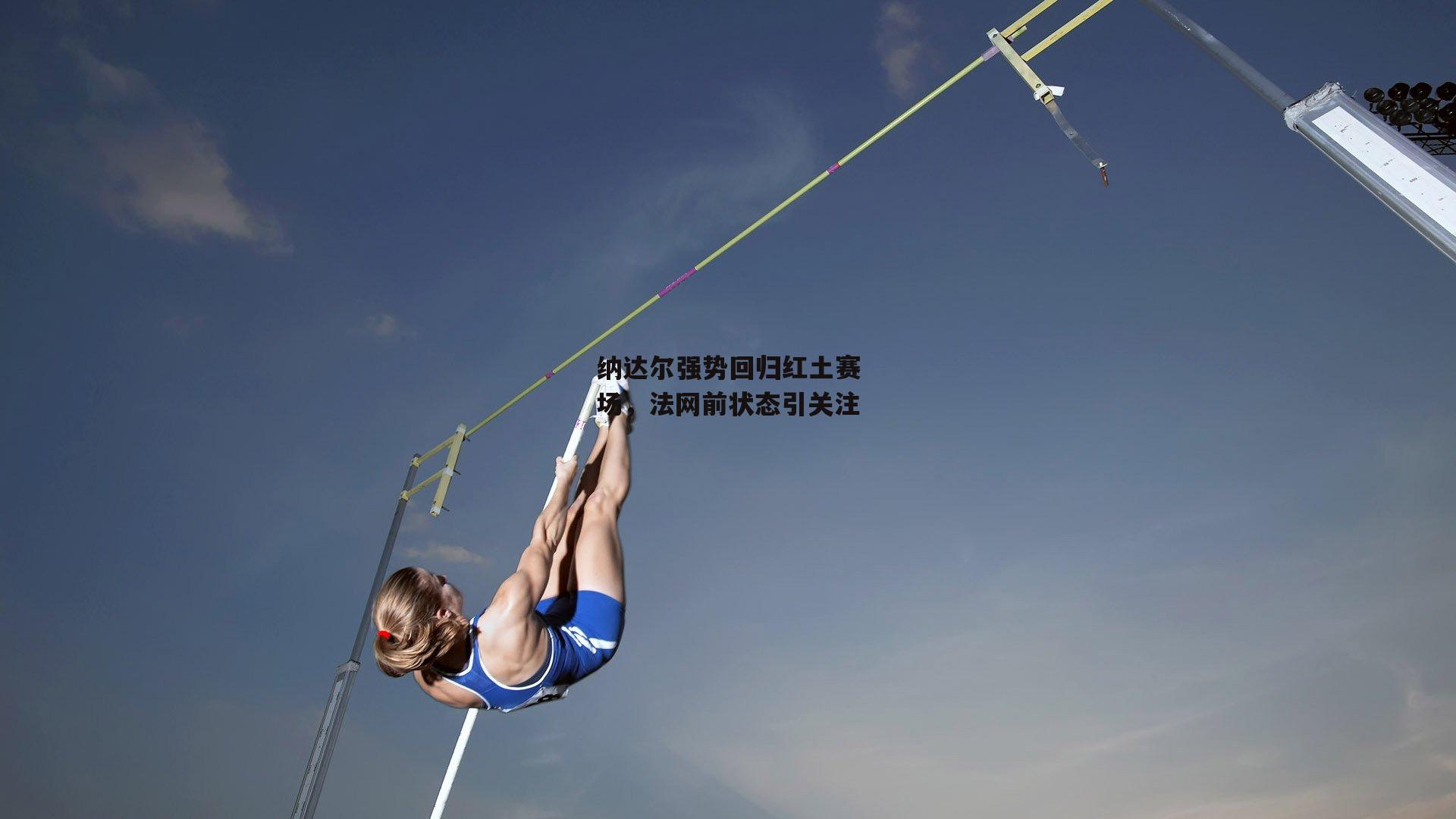 纳达尔强势回归红土赛场，法网前状态引关注