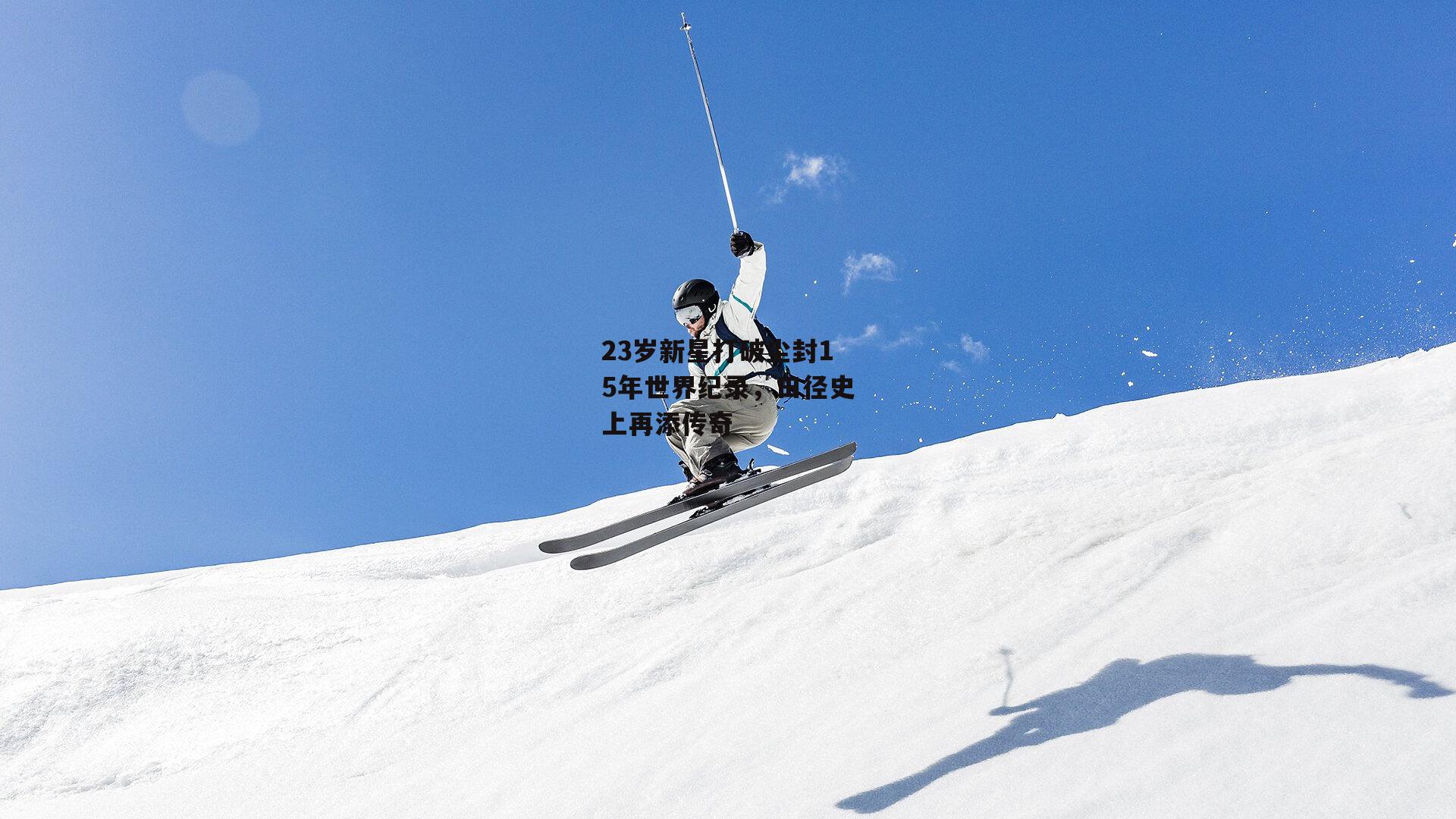 23岁新星打破尘封15年世界纪录，田径史上再添传奇